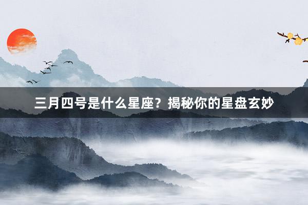 三月四号是什么星座？揭秘你的星盘玄妙