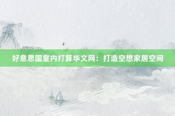好意思国室内打算华文网：打造空想家居空间