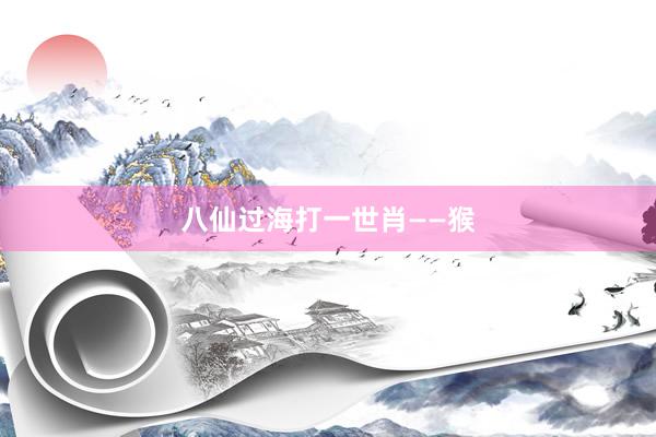 八仙过海打一世肖——猴