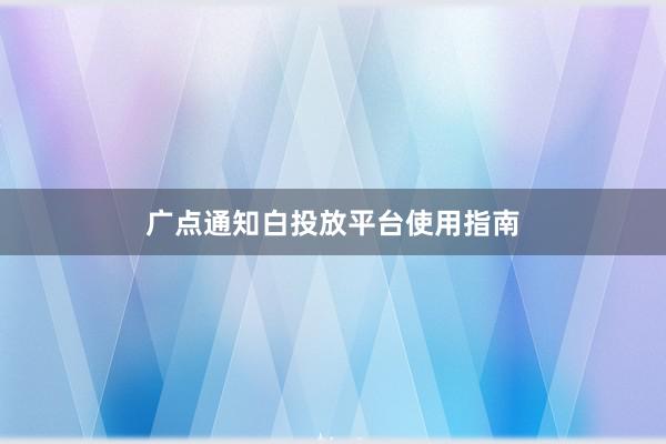 广点通知白投放平台使用指南